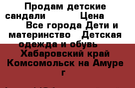 Продам детские сандали Kapika › Цена ­ 1 000 - Все города Дети и материнство » Детская одежда и обувь   . Хабаровский край,Комсомольск-на-Амуре г.